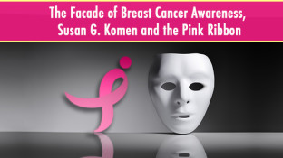 The Facade of Breast Cancer Awareness, Susan G. Komen and the Pink Ribbon The Facade of Breast Cancer Awareness, Susan G. Komen and the Pink Ribbon