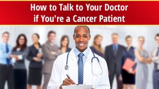 How to Talk to Your Doctor if You're a Cancer Patient How to Talk to Your Doctor if You're a Cancer Patient